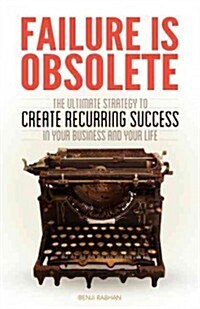 Failure Is Obsolete: The Ultimate Strategy to Create Recurring Success in Your Business and Your Life (Paperback)