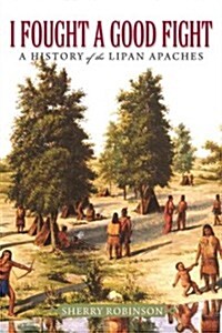 I Fought a Good Fight: A History of the Lipan Apaches (Hardcover)