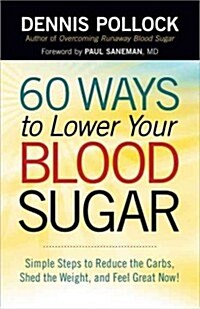 60 Ways to Lower Your Blood Sugar: Simple Steps to Reduce the Carbs, Shed the Weight, and Feel Great Now! (Paperback)