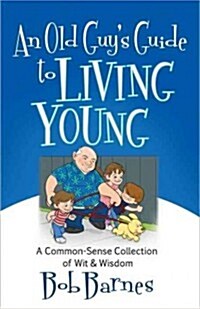 An Old Guys Guide to Living Young: A Commonsense Collection of Wit and Wisdom (Paperback)