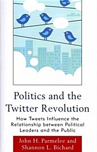 Politics and the Twitter Revolution: How Tweets Influence the Relationship Between Political Leaders and the Public (Paperback)