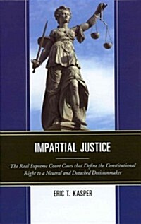 Impartial Justice: The Real Supreme Court Cases That Define the Constitutional Right to a Neutral and Detached Decisionmaker (Hardcover)