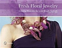Fresh Floral Jewelry: Creating Wearable Art with Wendy Andrade, Ndsf, Aifd, Fbfa (Hardcover)