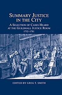 Summary Justice in the City : A Selection of Cases Heard at the Guildhall Justice Room, 1752-1781 (Hardcover)