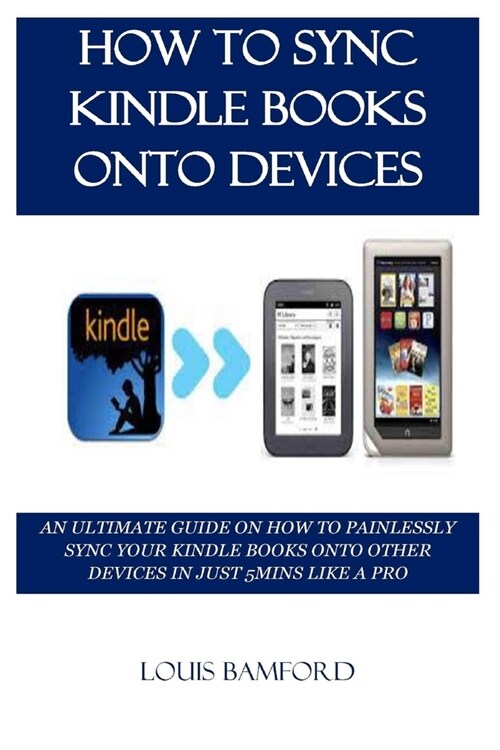 How to Sync Kindle Books Onto Devices: An Ultimate Guide on How to Painlessly Sync Your Kindle Books Onto Other Devices in Just 5mins Like a Pro (Paperback)