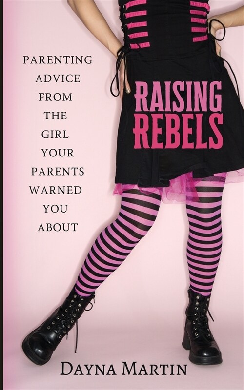 Raising Rebels: Parenting Advice From the Girl Your Parents Warned You About (Paperback)