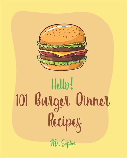 Hello! 101 Burger Dinner Recipes: Best Burger Dinner Cookbook Ever For Beginners [Veggie Burger Cookbook, Stuffed Burger Cookbook, Skillet Dinners Coo (Paperback)