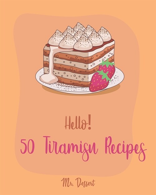 Hello! 50 Tiramisu Recipes: Best Tiramisu Cookbook Ever For Beginners [Tiramisu Cake, Matcha Tiramisu, Tiramisu Book, Tiramisu Cheesecake, Tiramis (Paperback)
