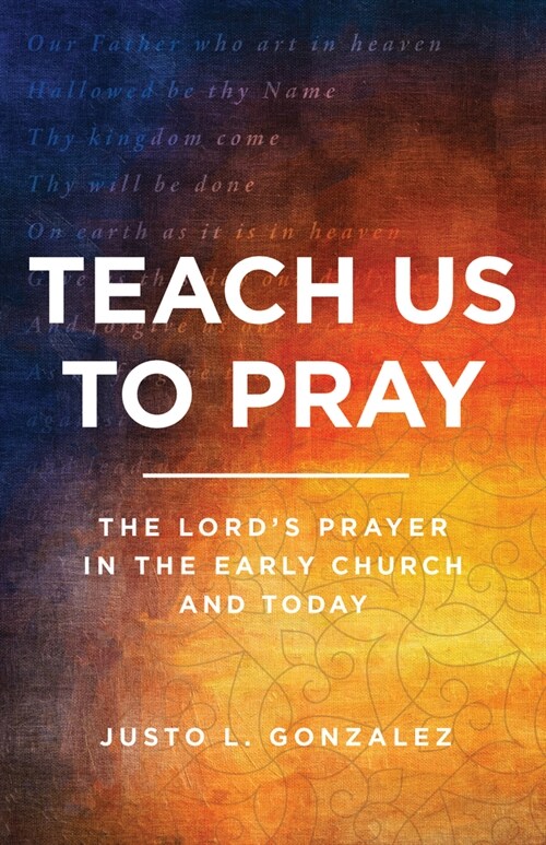 Teach Us to Pray: The Lords Prayer in the Early Church and Today (Paperback)