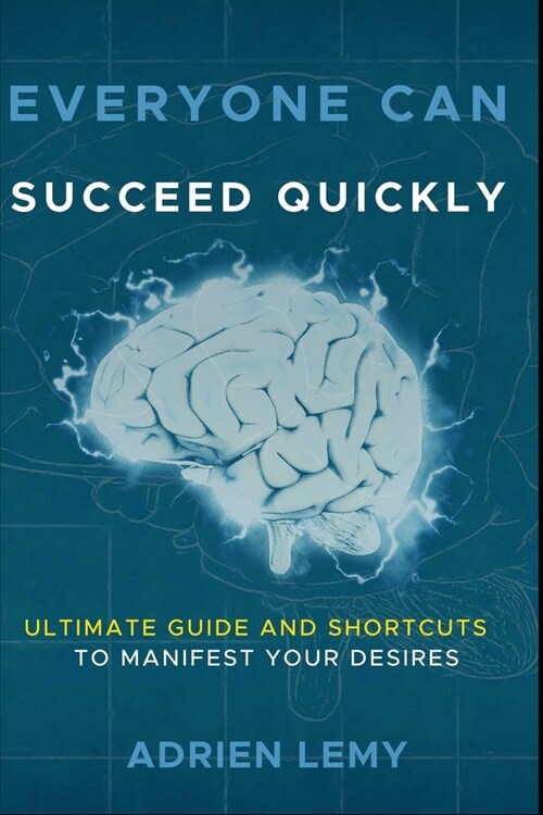 Everyone Can Succeed Quickly: ULTIMATE GUIDE and SHORTCUTS to MANIFEST YOUR DESIRES (Paperback)