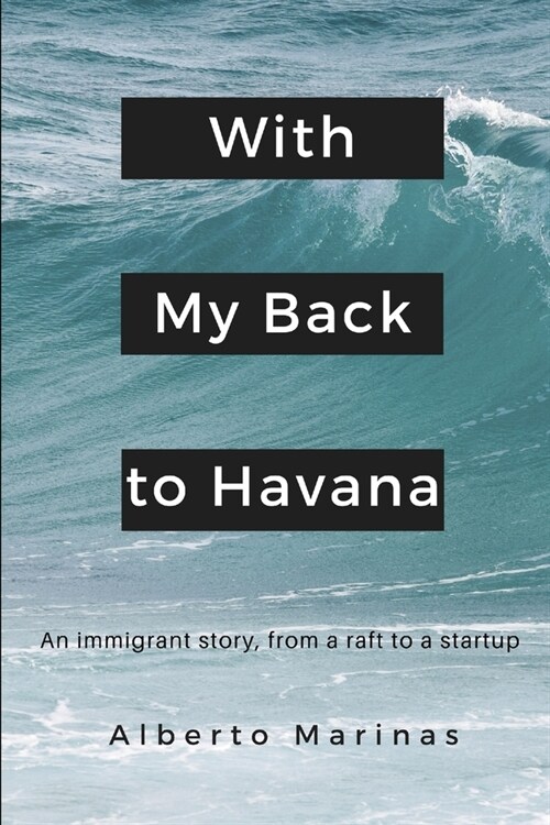With my back to Havana: An immigrant story, from a raft to a startup (Paperback)