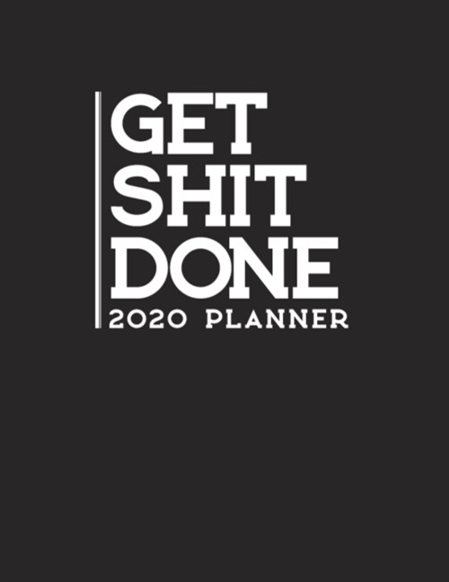 Get Shit Done 2020 Planner: Daily Weekly Monthly Agenda 52 Week Schedule Organizer Goals Logbook Reminder Personal Journal 12 Months Jan 1 2020 to (Paperback)