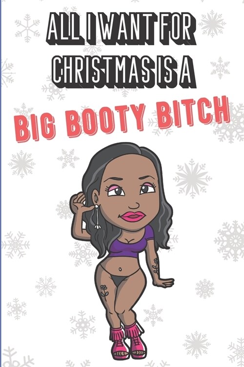 All I Want For Christmas Is A Big Booty Bitch: Silly and Fun Adult Naughty Christmas Holiday Style Lined Notebook for Drawing, Sketching and Writing D (Paperback)