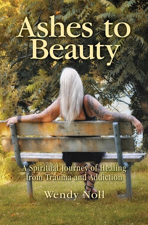 Ashes to Beauty: A Spiritual Journey of Healing from Trauma and Addiction (Paperback)