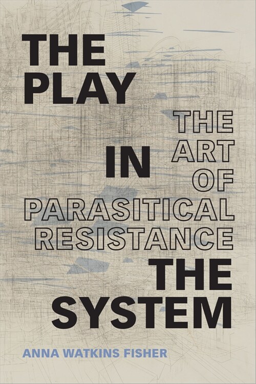 The Play in the System: The Art of Parasitical Resistance (Hardcover)