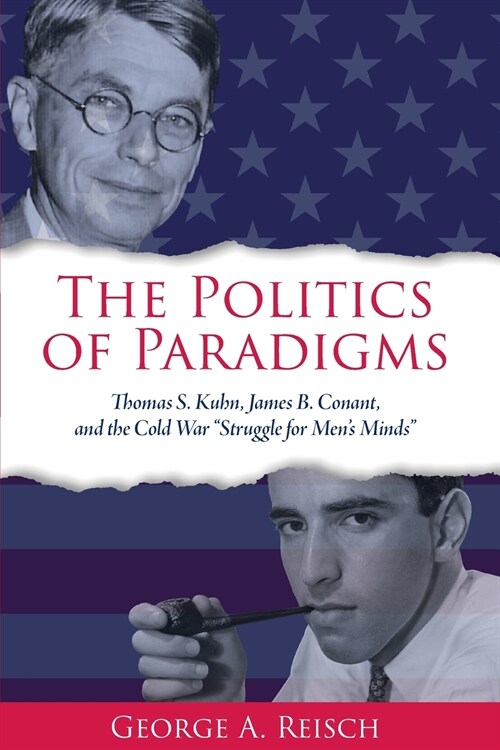 The Politics of Paradigms: Thomas S. Kuhn, James B. Conant, and the Cold War Struggle for Mens Minds (Paperback)
