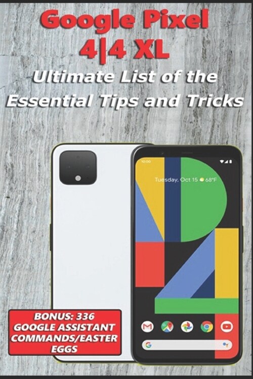 Google Pixel 4-4 XL - Ultimate List of the Essential Tips and Tricks (Bonus: 336 Google Assistant Commands/Easter Eggs) (Paperback)