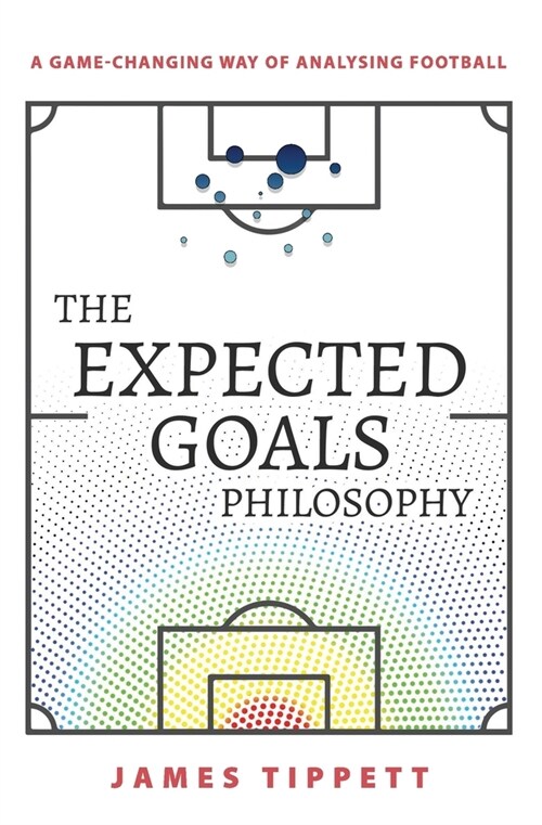 The Expected Goals Philosophy: A Game-Changing Way of Analysing Football (Paperback)