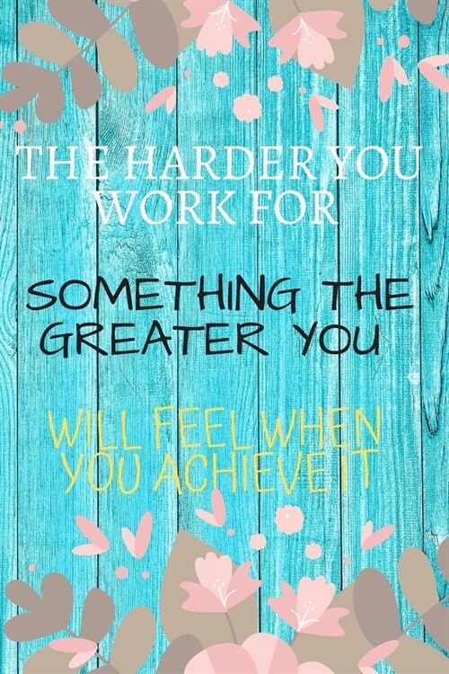 The Harder You Work For Something The Greater You Will Feel When You Achieve It: Motivational Notebook, Journal, Diary (110 Pages, Blank, 6 x 9) (Paperback)