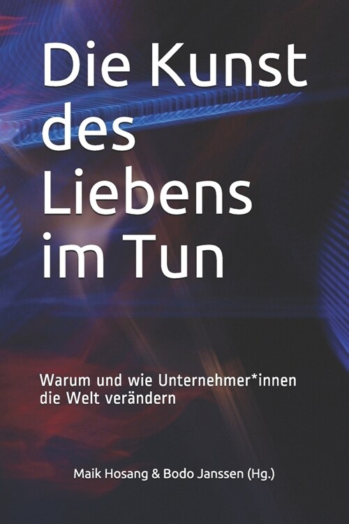 Die Kunst des Liebens im Tun: Warum und wie Unternehmer*innen die Welt ver?dern (Paperback)