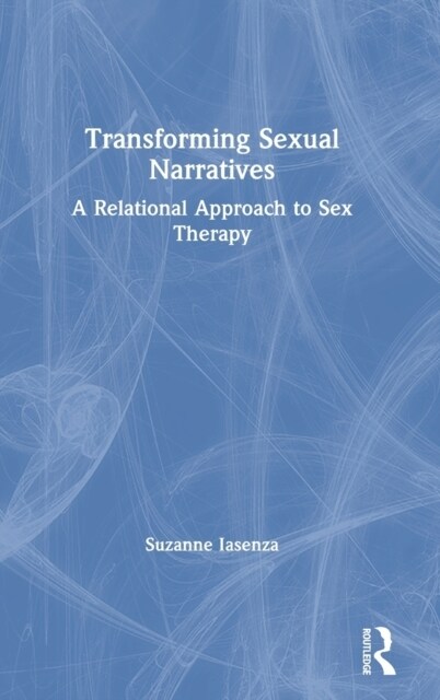 Transforming Sexual Narratives : A Relational Approach to Sex Therapy (Hardcover)