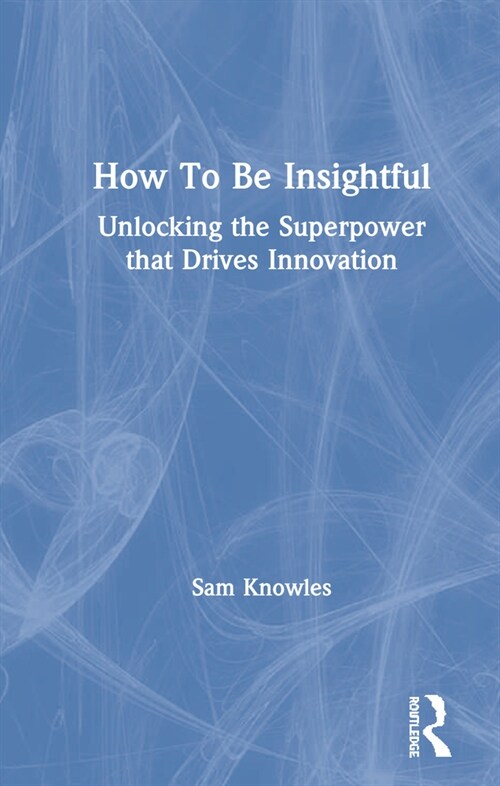 How To Be Insightful : Unlocking the Superpower that drives Innovation (Hardcover)