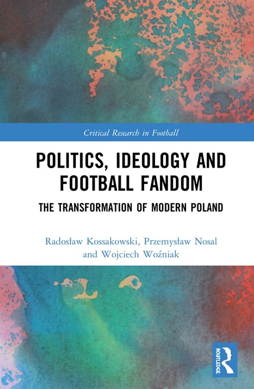 Politics, Ideology and Football Fandom : The Transformation of Modern Poland (Hardcover)