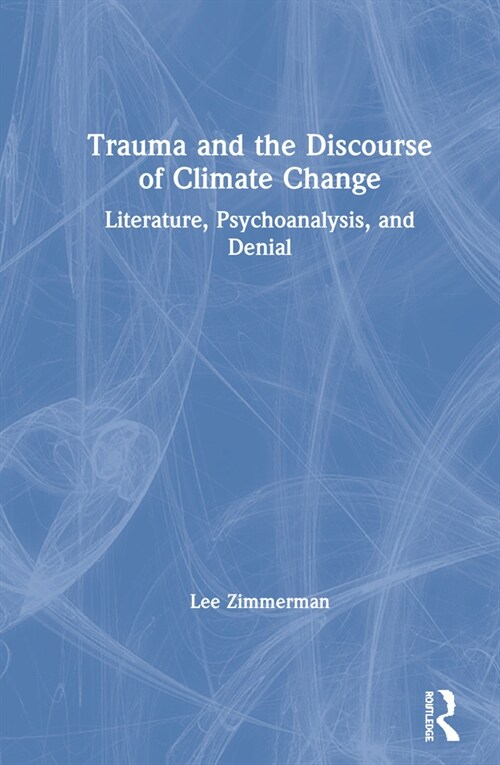 Trauma and the Discourse of Climate Change : Literature, Psychoanalysis and Denial (Hardcover)