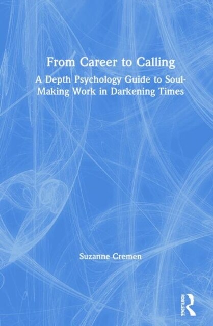 From Career to Calling : A Depth Psychology Guide to Soul-Making Work in Darkening Times (Hardcover)