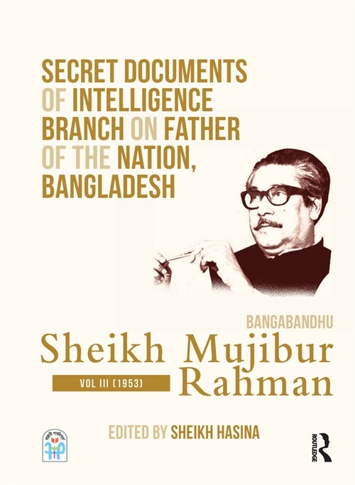 Secret Documents of Intelligence Branch on Father of The Nation, Bangladesh: Bangabandhu Sheikh Mujibur Rahman : Volume III (1953) (Hardcover)
