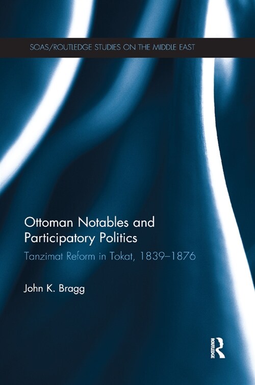 Ottoman Notables and Participatory Politics : Tanzimat Reform in Tokat, 1839-1876 (Paperback)