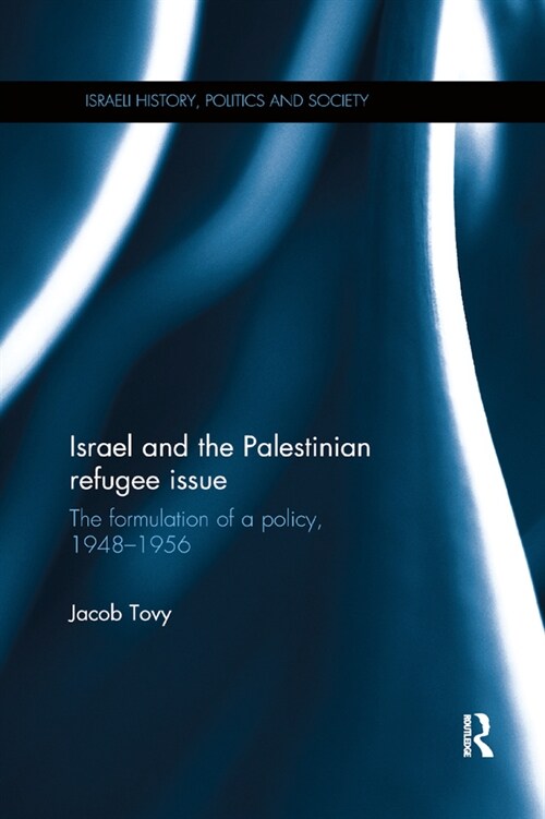 Israel and the Palestinian Refugee Issue : The Formulation of a Policy, 1948-1956 (Paperback)