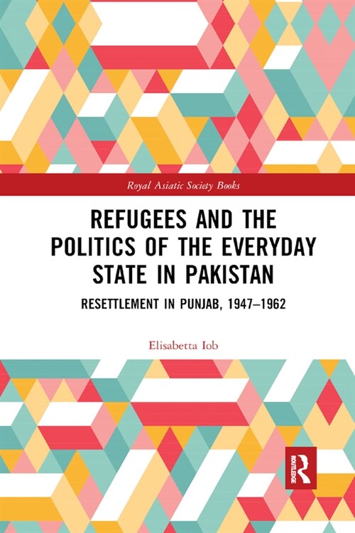 Refugees and the Politics of the Everyday State in Pakistan : Resettlement in Punjab, 1947-1962 (Paperback)