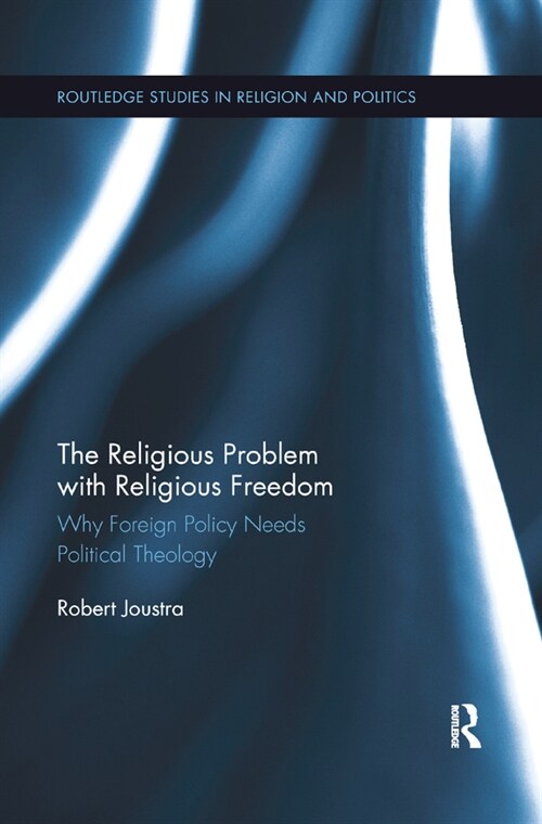 The Religious Problem with Religious Freedom : Why Foreign Policy Needs Political Theology (Paperback)