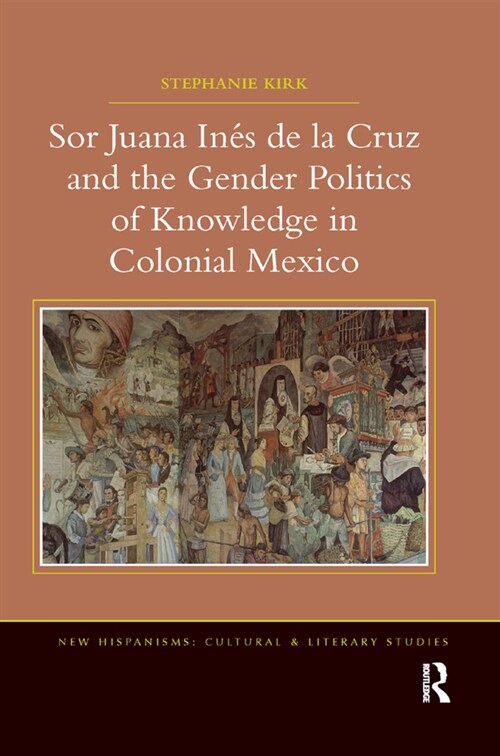Sor Juana Ines de la Cruz and the Gender Politics of Knowledge in Colonial Mexico (Paperback)