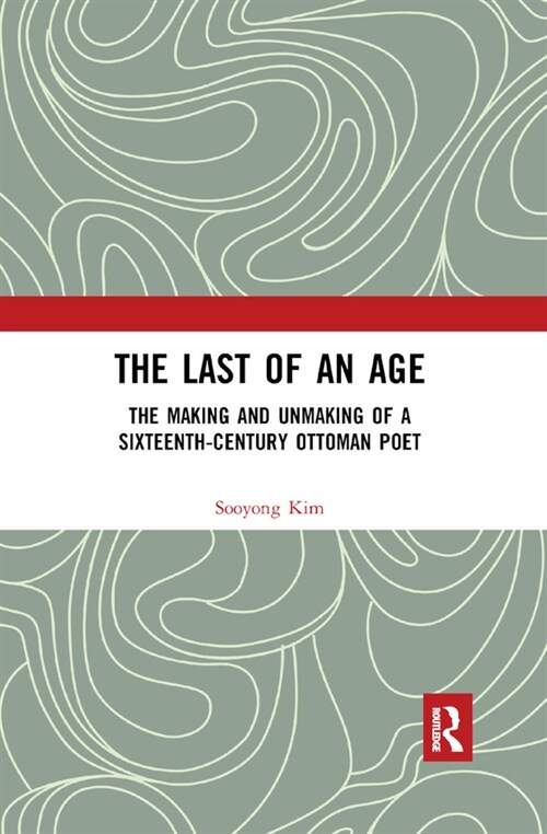 The Last of an Age : The Making and Unmaking of a Sixteenth-Century Ottoman Poet (Paperback)