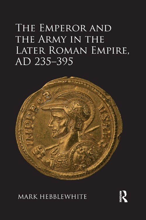 The Emperor and the Army in the Later Roman Empire, AD 235-395 (Paperback, 1)