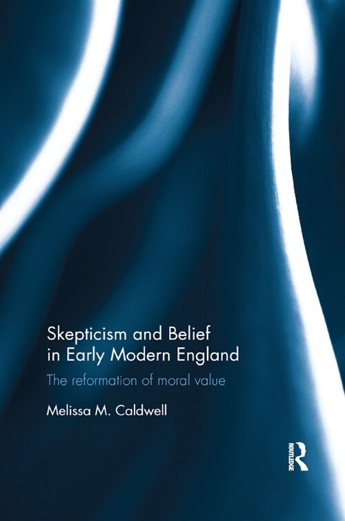 Skepticism and Belief in Early Modern England : The Reformation of Moral Value (Paperback)