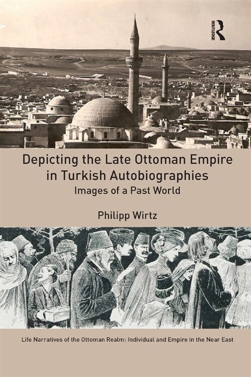 Depicting the Late Ottoman Empire in Turkish Autobiographies : Images of a Past World (Paperback)