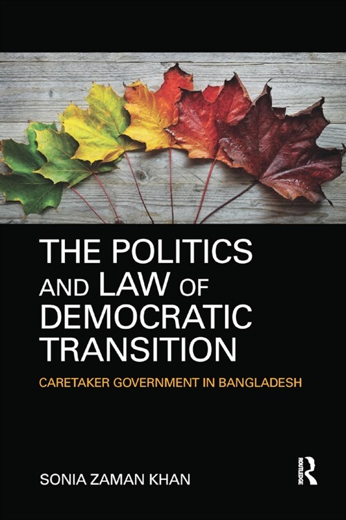 The Politics and Law of Democratic Transition : Caretaker Government in Bangladesh (Paperback)