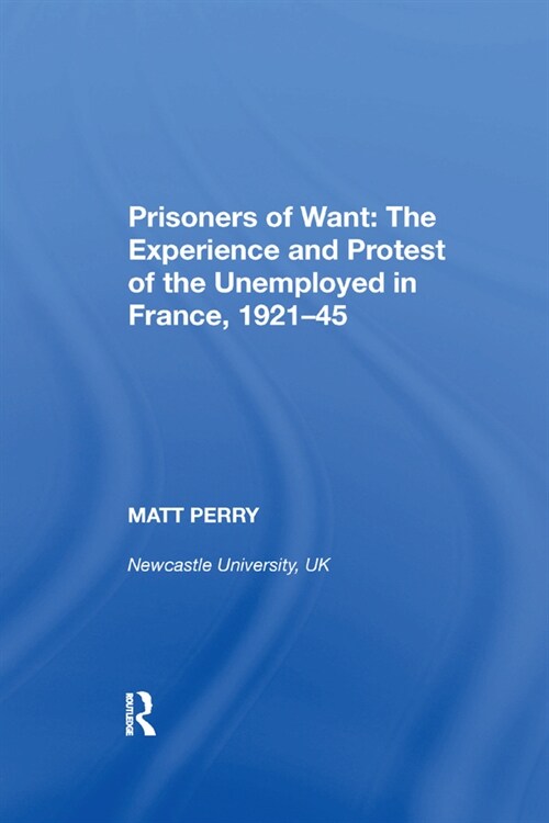 Prisoners of Want: The Experience and Protest of the Unemployed in France, 1921-45 (Paperback, 1)