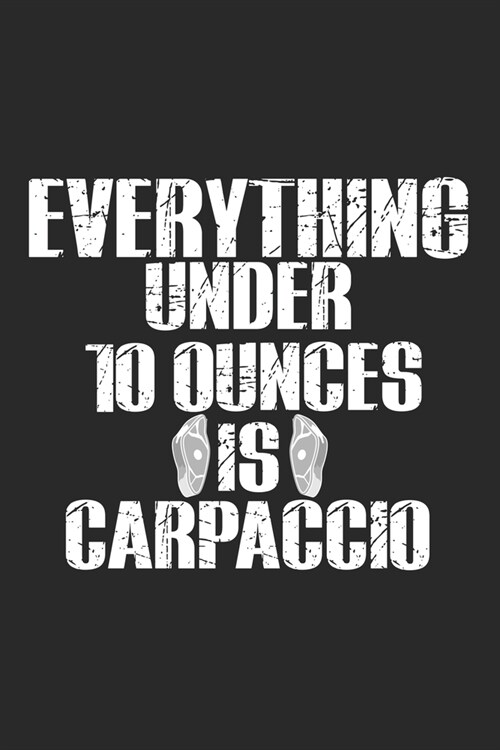 Everything Under 10 Ounces Is Carpaccio: Notebook A5 Size, 6x9 inches, 120 lined Pages, BBQ Barbecue Barbeque Grilling Grill Smoker Meat Food Cook Che (Paperback)
