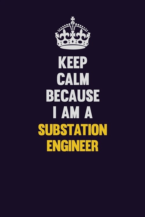 Keep Calm Because I Am A Substation Engineer: Motivational and inspirational career blank lined gift notebook with matte finish (Paperback)