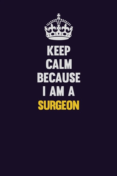 Keep Calm Because I Am A Surgeon: Motivational and inspirational career blank lined gift notebook with matte finish (Paperback)