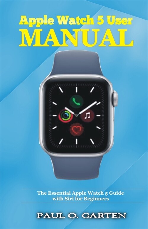 Apple Watch 5 User Manual: The Essential Apple Watch 5 Guide with Siri for Beginners (Paperback)