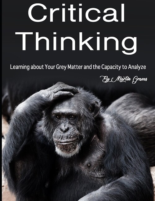 Critical Thinking: Learning about Your Grey Matter and the Capacity to Analyze (Paperback)