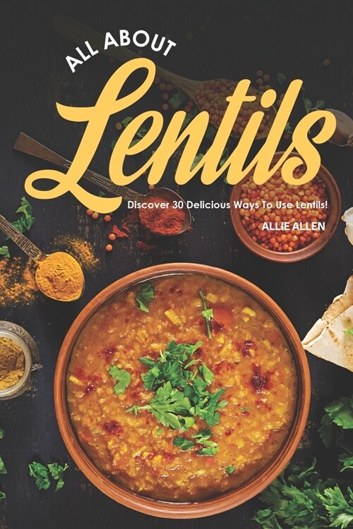 All About Lentils: Discover 30 Delicious Ways to Use Lentils! (Paperback)