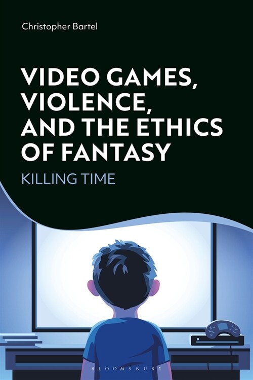 Video Games, Violence, and the Ethics of Fantasy : Killing Time (Hardcover)
