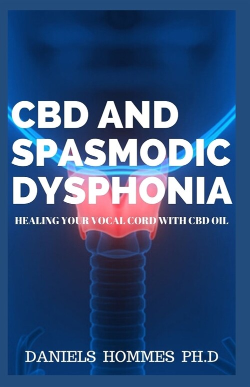 CBD and Spasmodic Dysphonia: Prefessional Guide on Healing and Treating Your Voice cord (LARYNX) with CBD Oil (Paperback)