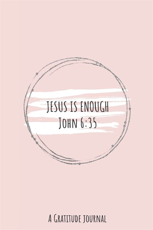 Jesus Is Enough John 6: 35 A GRATITUDE JOURNAL: Prayer Journal, 6X9 Lined Notebook, 200 Pages - Cute and Encouraging on Light Pink (Paperback)